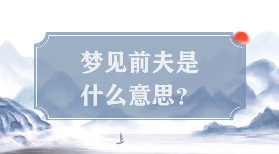 夢(mèng)見前夫是什么意思？