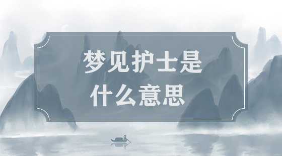 夢(mèng)見(jiàn)護(hù)士是什么意思