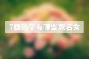 7畫的字有哪些取名女 