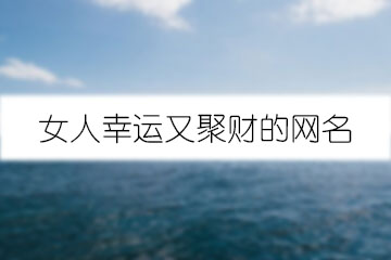女人幸運(yùn)又聚財(cái)?shù)木W(wǎng)名