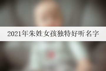 2021年朱姓女孩獨特好聽名字