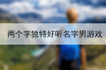 兩個(gè)字獨(dú)特好聽名字男游戲