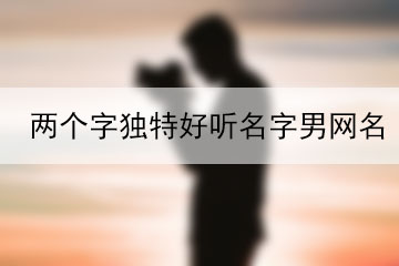 兩個(gè)字獨(dú)特好聽(tīng)名字男網(wǎng)名