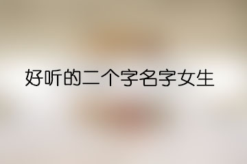 好聽的二個(gè)字名字女生