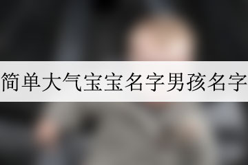 簡(jiǎn)單大氣寶寶名字男孩名字