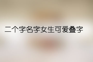 二個(gè)字名字女生可愛(ài)疊字