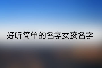 好聽簡單的名字女孩名字
