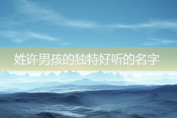 姓許男孩的獨(dú)特好聽(tīng)的名字