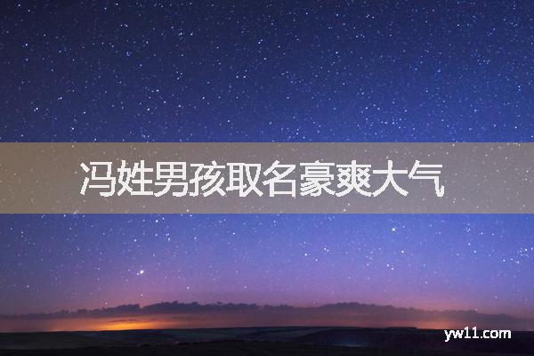 姓馮男孩周易起名，馮姓男孩取名豪爽大氣